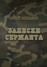Записки сержанта. Всё сразу и для всех, аудиокнига Юрия Шибанова. ISDN70644841