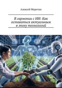 В гармонии с ИИ: Как оставаться актуальным в эпоху технологий - Алексей Меретин