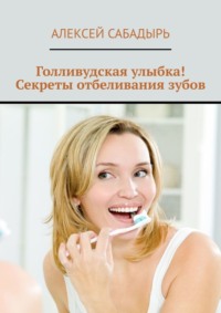 Голливудская улыбка! Секреты отбеливания зубов, аудиокнига Алексея Сабадыря. ISDN70645435
