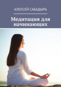 Медитация для начинающих, аудиокнига Алексея Сабадыря. ISDN70645504