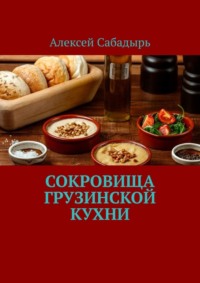 Сокровища грузинской кухни - Алексей Сабадырь