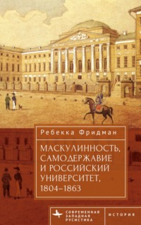 Маскулинность, самодержавие и российский университет, 1804–1863, audiobook Ребекки Фридман. ISDN70648315