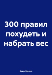 300 правил как похудеть и набрать вес - Вадим Краснов