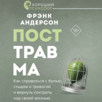 Посттравма. Как справиться с болью, стыдом и тревогой и вернуть контроль над своей жизнью - Фрэнк Андерсон