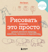 Рисовать – это просто. Учимся рисовать природу, животных, человека и перспективу - Лиз Эрцог