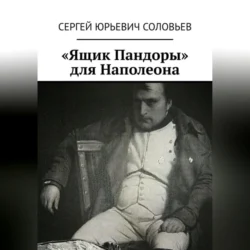 «Ящик Пандоры» для Наполеона, аудиокнига Сергея Юрьевича Соловьева. ISDN70651417