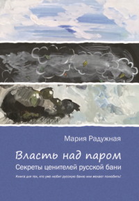 Власть над паром. Секреты ценителей русской бани - Мария Радужная