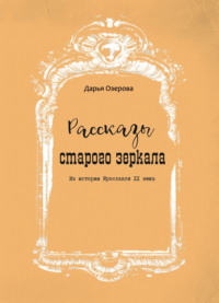 Рассказы старого зеркала. Из истории Ярославля XX века - Дарья Озерова