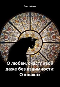 О любви, счастливой даже без взаимности: О кошках - Олег Нойман