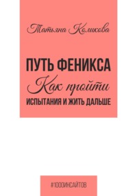 Путь феникса. Как пройти испытания и жить дальше - Татьяна Коликова