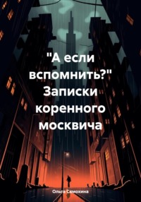 «А если вспомнить?» Записки коренного москвича - Ольга Самохина