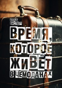 Время, которое живет в чемоданах. Родословный детектив-путешествие по временам и странам - Анна Вислоух