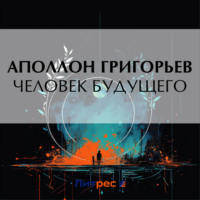 Человек будущего, audiobook Аполлона Александровича Григорьева. ISDN70669975