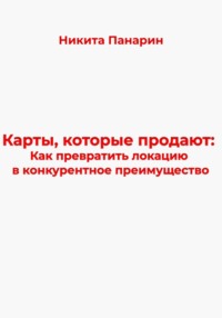 Карты, которые продают: Как превратить локацию в конкурентное преимущество - Никита Панарин