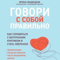 Говори с собой правильно. Как справиться с внутренним критиком и стать увереннее, audiobook Ирины Медведевой. ISDN70678540