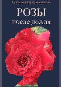 Розы после дождя - Екатерина Канаткалиева