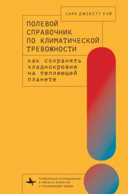 Полевой справочник по климатической тревожности. Как сохранять хладнокровие на теплеющей планете - Сара Джекетт Рэй