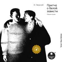 Притча о белой зависти. Сборник прозы, audiobook Юрия Яворского. ISDN70685977