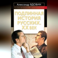 Подлинная история русских. XX век - Александр Вдовин