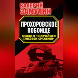 Прохоровское побоище. Правда о «Величайшем танковом сражении», audiobook Валерия Замулина. ISDN70692361