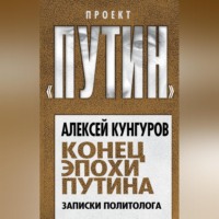 Конец эпохи Путина. Записки политолога - Алексей Кунгуров