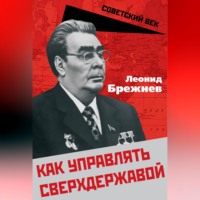 Как управлять сверхдержавой, audiobook Леонида Ильича Брежнева. ISDN70694323