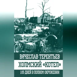 Холмский «котел». 105 дней в полном окружении, audiobook Вячеслава Терентьева. ISDN70694920