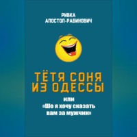 Тётя Соня из Одессы, или «Шо я хочу сказать вам за мужчин», audiobook Ривки Апостол-Рабинович. ISDN70695424