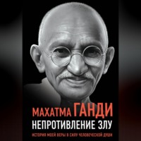 Непротивление злу. История моей веры в силу человеческой души, аудиокнига Махатмы Карамчанда Ганди. ISDN70695949