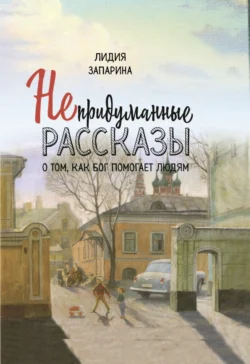 Непридуманные рассказы о том, как Бог помогает людям, аудиокнига Лидии Запариной. ISDN70697596