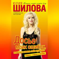 Досье моих ошибок, или Как я завела себе мужичка, audiobook Юлии Шиловой. ISDN70700470