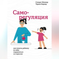 Саморегуляция. Как помочь ребенку (и себе) справляться со стрессом - Стюарт Шенкер