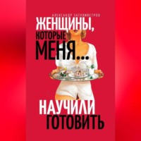 Женщины, которые меня… научили готовить, аудиокнига Александра Затуливетрова. ISDN70701421