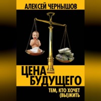 Цена будущего. Тем, кто хочет (вы)жить…, аудиокнига Алексея Чернышова. ISDN70706242