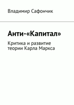 Анти-«Капитал». Критика и развитие теории Карла Маркса - Владимир Сафончик