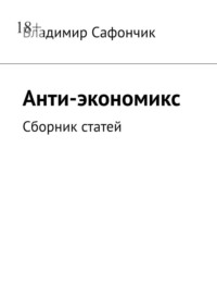 Анти-экономикс. Сборник статей, аудиокнига Владимира Сафончика. ISDN70708360