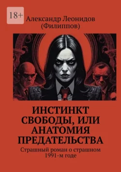 Инстинкт свободы, или Анатомия предательства. Страшный роман о страшном 1991-м годе - Александр Леонидов (Филиппов)