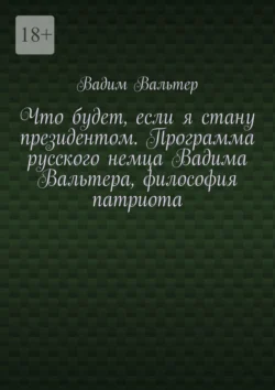 Что будет, если я стану президентом. Программа русского немца Вадима Вальтера, философия патриота - Вадим Вальтер