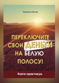 Переключите свои деньги на белую полосу. Книга-практикум, audiobook Людмилы Белой. ISDN70708456