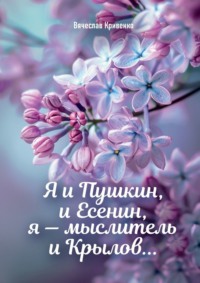Я и Пушкин, и Есенин, я – мыслитель и Крылов…, аудиокнига Вячеслава Петровича Кривенко. ISDN70708528