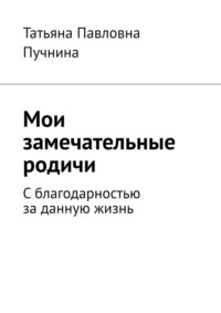 Мои замечательные родичи. С благодарностью за данную жизнь, audiobook Татьяны Павловны Пучниной. ISDN70708702