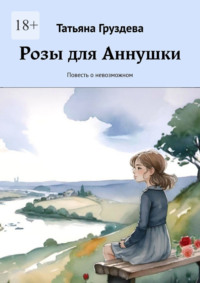 Розы для Аннушки. Повесть о невозможном, аудиокнига Татьяны Груздевой. ISDN70708735