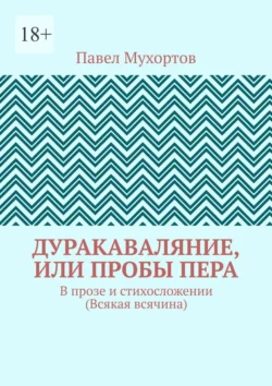 Дуракаваляние, или Пробы пера. В прозе и стихосложении (Всякая всячина), аудиокнига Павла Мухортова. ISDN70709098