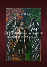 Ангел, который не может расправить крылья - Сабина Дадаева