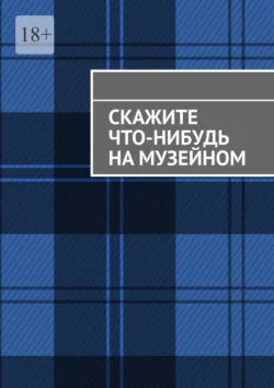 Скажите что-нибудь на музейном, аудиокнига Анны Михайловой. ISDN70709197