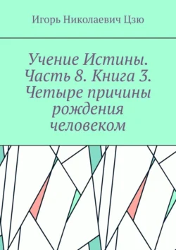 Учение Истины. Часть 8. Книга 3. Четыре причины рождения человеком., аудиокнига Игоря Николаевича Цзю. ISDN70709320