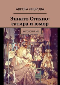 Эннато Стихио: сатира и юмор. Антология №5 - Аврора Ливрова