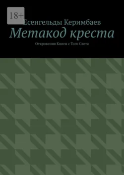 Метакод креста. Откровения Книги с Того Света, аудиокнига Есенгельды Керимбаев. ISDN70709434