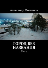 Город без названия. Пьеса - Александр Молчанов