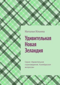 Удивительная Новая Зеландия. Серия «Удивительное страноведение. Калейдоскоп вопросов» - Наталья Ильина